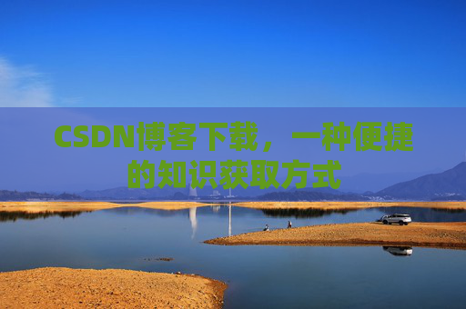 CSDN博客下载，一种便捷的知识获取方式